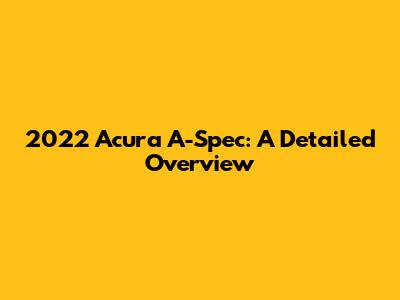 2022 Acura A-Spec: A Detailed Overview