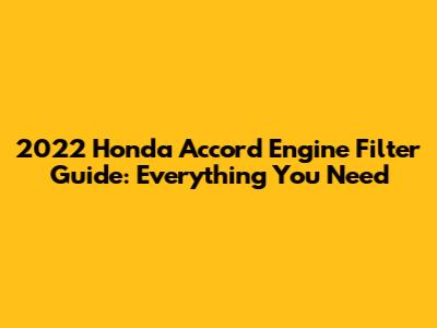 2022 Honda Accord Engine Filter Guide: Everything You Need