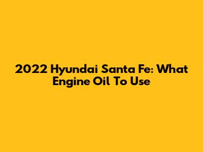 2022 Hyundai Santa Fe: What Engine Oil To Use