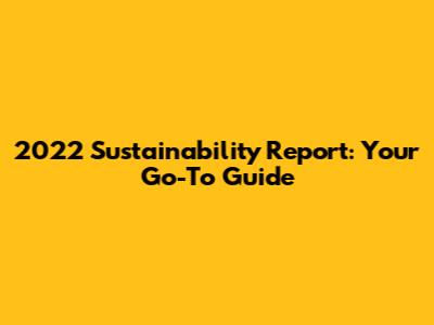 2022 Sustainability Report: Your Go-To Guide