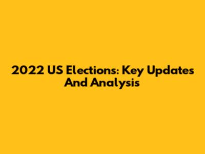 2022 US Elections: Key Updates And Analysis