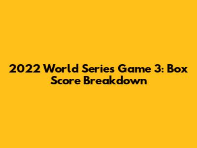 2022 World Series Game 3: Box Score Breakdown