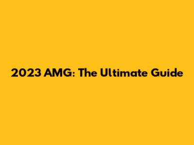 2023 AMG: The Ultimate Guide