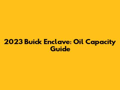 2023 Buick Enclave: Oil Capacity Guide