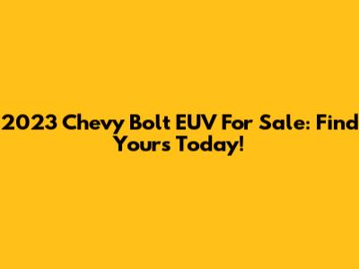 2023 Chevy Bolt EUV For Sale: Find Yours Today!