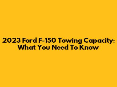 2023 Ford F-150 Towing Capacity: What You Need To Know
