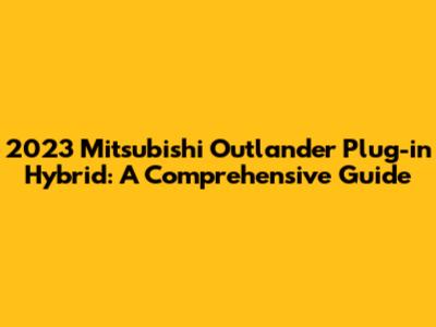2023 Mitsubishi Outlander Plug-in Hybrid: A Comprehensive Guide