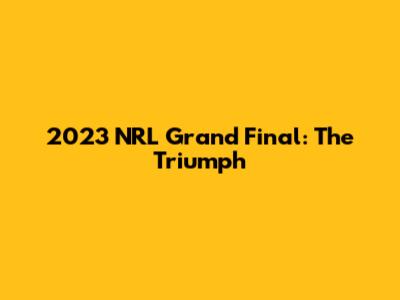 2023 NRL Grand Final: The Triumph