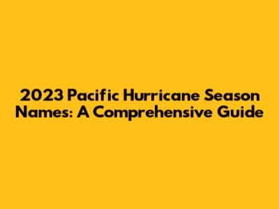 2023 Pacific Hurricane Season Names: A Comprehensive Guide