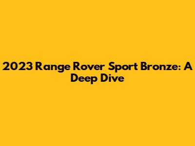 2023 Range Rover Sport Bronze: A Deep Dive