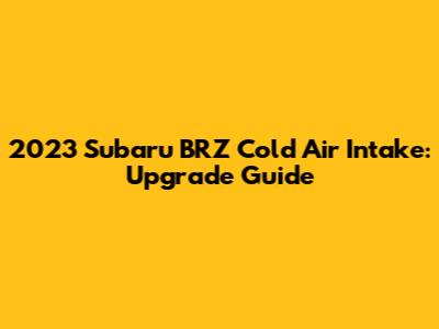 2023 Subaru BRZ Cold Air Intake: Upgrade Guide