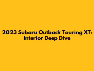 2023 Subaru Outback Touring XT: Interior Deep Dive