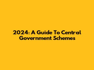 2024: A Guide To Central Government Schemes