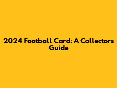 2024 Football Card: A Collector's Guide