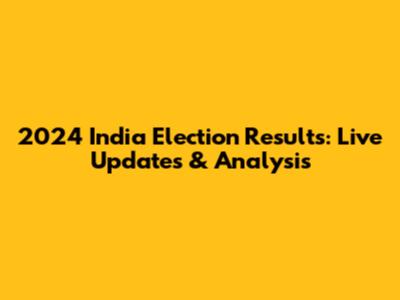 2024 India Election Results: Live Updates & Analysis