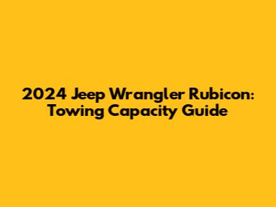 2024 Jeep Wrangler Rubicon: Towing Capacity Guide