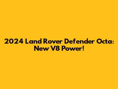 2024 Land Rover Defender Octa: New V8 Power!