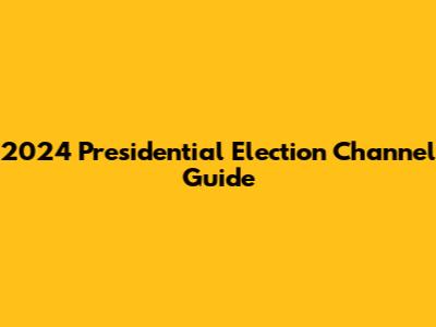 2024 Presidential Election Channel Guide