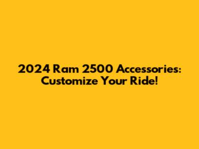 2024 Ram 2500 Accessories: Customize Your Ride!