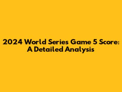 2024 World Series Game 5 Score: A Detailed Analysis