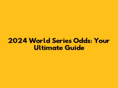 2024 World Series Odds: Your Ultimate Guide