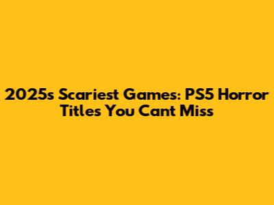 2025's Scariest Games: PS5 Horror Titles You Can't Miss