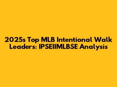2025's Top MLB Intentional Walk Leaders: IPSEIIMLBSE Analysis