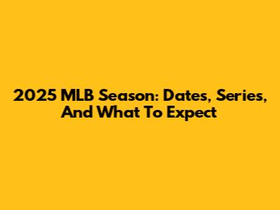 2025 MLB Season: Dates, Series, And What To Expect