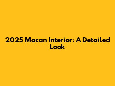 2025 Macan Interior: A Detailed Look