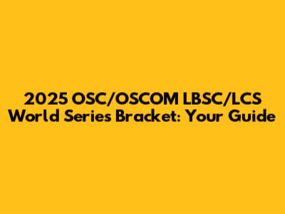 2025 OSC/OSCOM LBSC/LCS World Series Bracket: Your Guide
