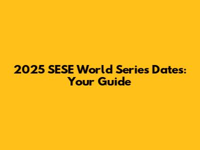 2025 SESE World Series Dates: Your Guide