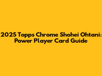 2025 Topps Chrome Shohei Ohtani: Power Player Card Guide