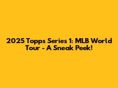 2025 Topps Series 1: MLB World Tour - A Sneak Peek!
