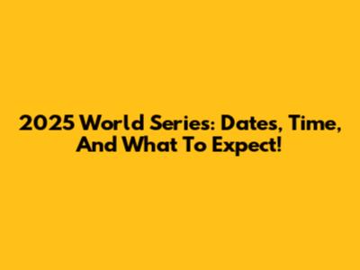 2025 World Series: Dates, Time, And What To Expect!