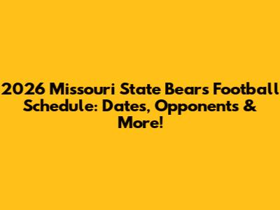 2026 Missouri State Bears Football Schedule: Dates, Opponents & More!