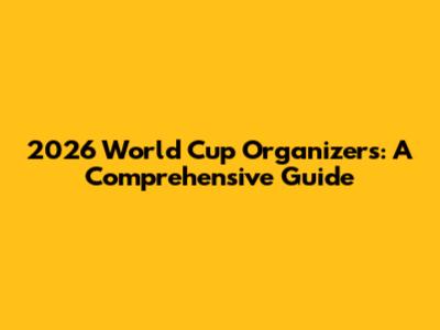 2026 World Cup Organizers: A Comprehensive Guide