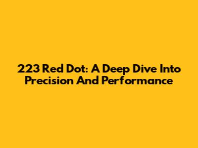223 Red Dot: A Deep Dive Into Precision And Performance