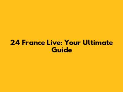 24 France Live: Your Ultimate Guide