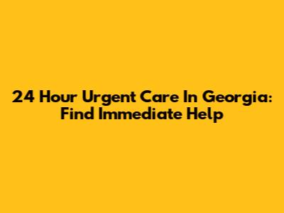 24 Hour Urgent Care In Georgia: Find Immediate Help