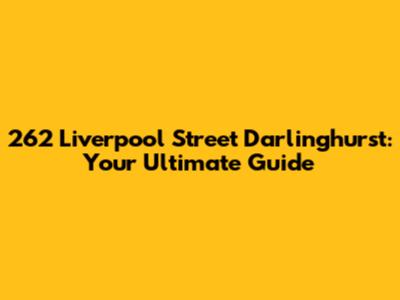 262 Liverpool Street Darlinghurst: Your Ultimate Guide