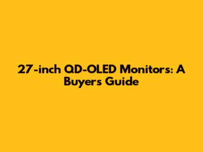 27-inch QD-OLED Monitors: A Buyer's Guide