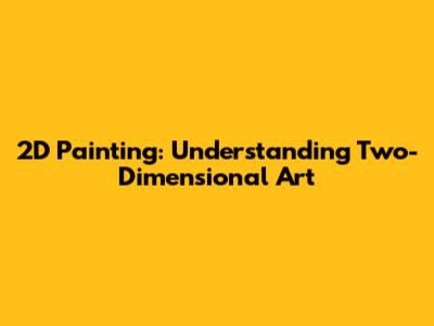 2D Painting: Understanding Two-Dimensional Art
