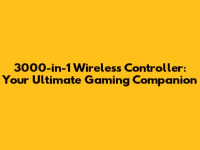 3000-in-1 Wireless Controller: Your Ultimate Gaming Companion