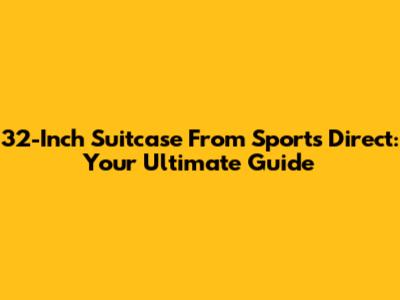 32-Inch Suitcase From Sports Direct: Your Ultimate Guide