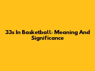 33s In Basketball: Meaning And Significance