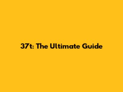 37t: The Ultimate Guide