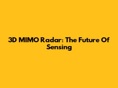 3D MIMO Radar: The Future Of Sensing