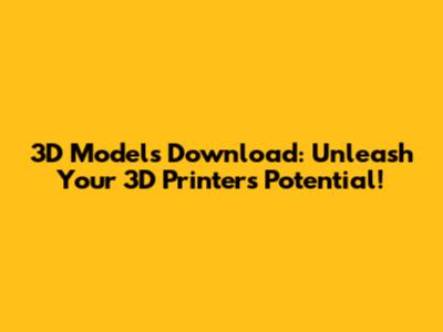 3D Models Download: Unleash Your 3D Printer's Potential!