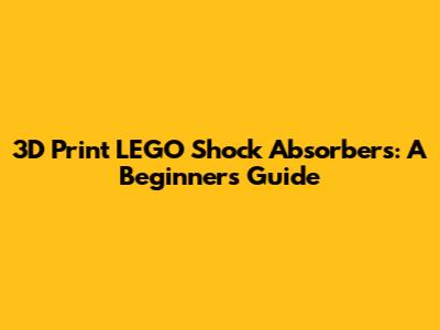 3D Print LEGO Shock Absorbers: A Beginner's Guide