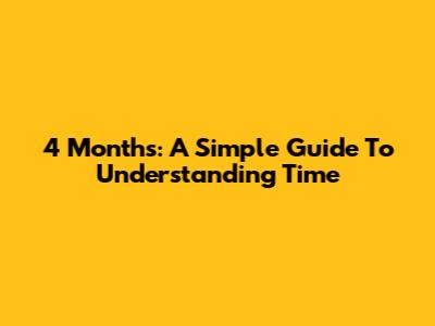 4 Months: A Simple Guide To Understanding Time